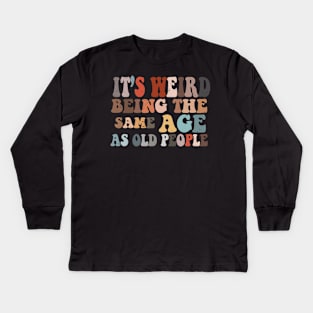 It's Weird Being The Same Age As Old People Kids Long Sleeve T-Shirt